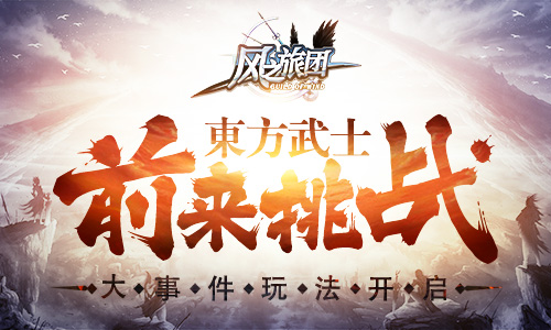 大事件玩法开启 《风之旅团》东方武士前来挑战