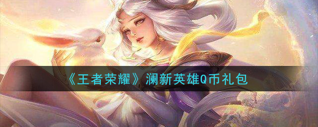 《王者荣耀》澜新英雄q币礼包领取