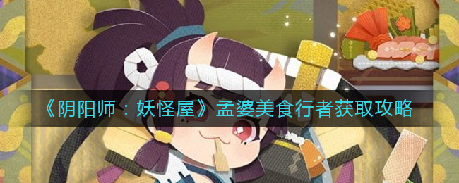 《阴阳师：妖怪屋》孟婆美食行者获取攻略