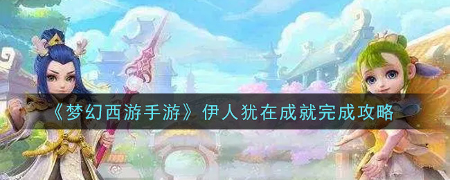 《梦幻西游手游》伊人犹在成就完成攻略