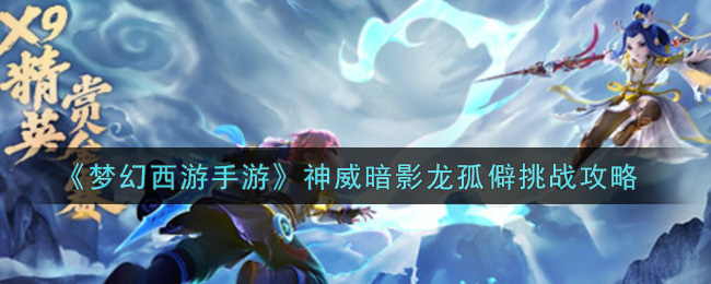 《梦幻西游手游》神威暗影龙孤僻挑战攻略