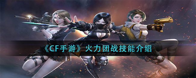《cf手游》火力团战技能介绍