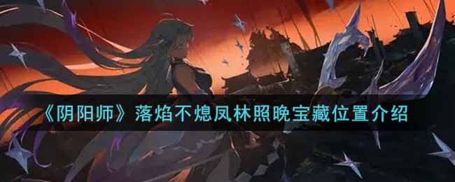 《阴阳师》落焰不熄凤林照晚宝藏位置介绍