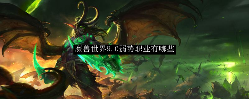 魔兽世界9.0弱势职业有哪些