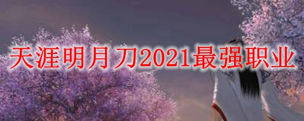 天涯明月刀2021最强职业