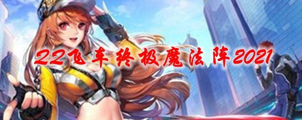 QQ飞车终极魔法阵2021