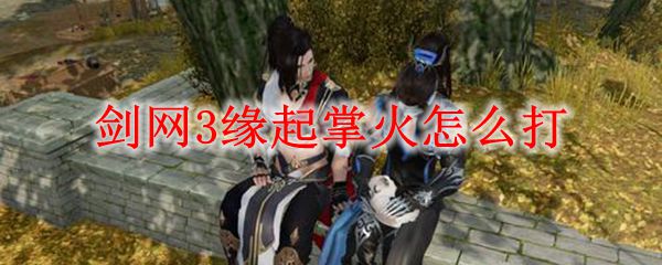 剑网3缘起掌火怎么打