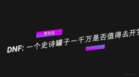 DNF 一个史诗罐子一千万是否值得去开 小号毕业或迎来新春天