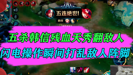 王者荣耀：五杀韩信残血天秀翻敌人，闪电操作瞬间打乱敌人阵脚