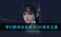 《梦幻新诛仙》安卓与IOS是否互通