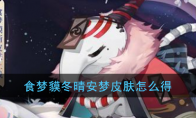 《阴阳师》食梦貘-冬晴安梦皮肤获取方法