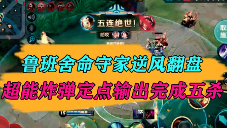 王者荣耀：鲁班舍命守家逆风翻盘，超能炸弹定点输出完成五杀