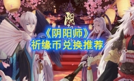 《阴阳师》祈缘币兑换推荐