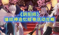 《阴阳师》缘结神追忆绘卷活动攻略