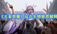 《王者荣耀》远古生物意思解释