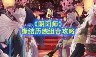《阴阳师》缘结历练组合攻略