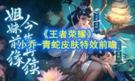 《王者荣耀》小乔-青蛇皮肤特效前瞻