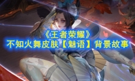 《王者荣耀》不知火舞皮肤【魅语】背景故事