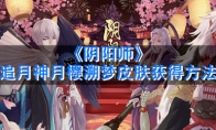 《阴阳师》追月神月樱溯梦皮肤获得方法