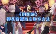 《阴阳师》樱花奇谭商店搬空方法