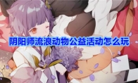 《阴阳师》2020清明节守护的契约流浪动物公益活动介绍