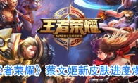 《王者荣耀》蔡文姬新皮肤进度爆料