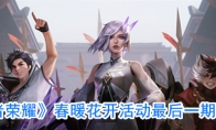 《王者荣耀》春暖花开活动最后一期介绍