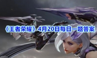 《王者荣耀》4月20日每日一题答案