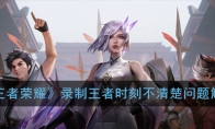《王者荣耀》录制王者时刻视频不清楚问题解答