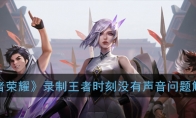 《王者荣耀》录制王者时刻视频没有声音问题解答