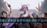 《王者荣耀》录制王者时刻视频提示内存不足问题解答
