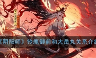 《阴阳师》铃鹿御前和大岳丸关系介绍