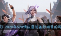 《王者荣耀》2020年520情皮是刘备孙尚香的吗问题解答