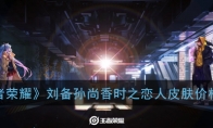 《王者荣耀》刘备孙尚香520情侣时之恋人皮肤价格介绍