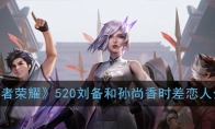 《王者荣耀》520刘备和孙尚香时差恋人介绍