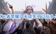 《王者荣耀》未成年可以玩多久