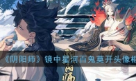 《阴阳师》镜中星河与百鬼莫开头像框攻略