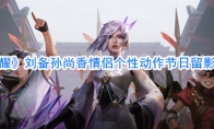 《王者荣耀》刘备孙尚香情侣个性动作节日留影获取方法