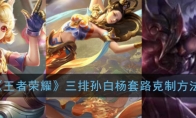 《王者荣耀》三排孙白杨套路克制方法