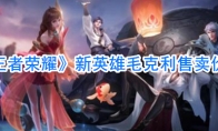 《王者荣耀》新英雄毛克利售卖价格