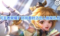 《王者荣耀》孙尚香时之恋人抽奖礼包