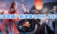 《王者荣耀》新英雄毛克利上线时间