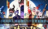 《阴阳师》体验服5月27日更新维护公告