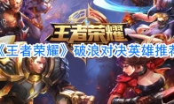 《王者荣耀》破浪对决英雄推荐