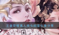 王者荣耀真人换头闺蜜头像分享