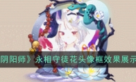 《阴阳师》永相守徒花头像框效果展示