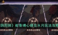 《阴阳师》蛇骨缚心镜花水月玩法攻略