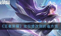 《王者荣耀》定位修改别的省方法介绍