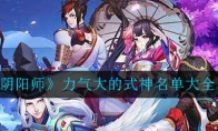 《阴阳师》力气大的式神名单大全