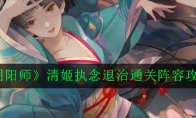 《阴阳师》清姬执念退治通关阵容攻略